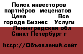 Поиск инвесторов, партнёров, меценатов › Цена ­ 2 000 000 - Все города Бизнес » Услуги   . Ленинградская обл.,Санкт-Петербург г.